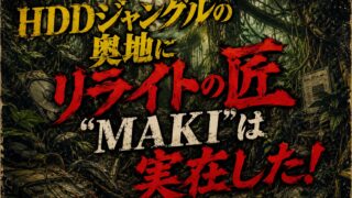 水曜スペシャル|HDDジャングルの奥地にリライトの匠“MAKI”は実在した!